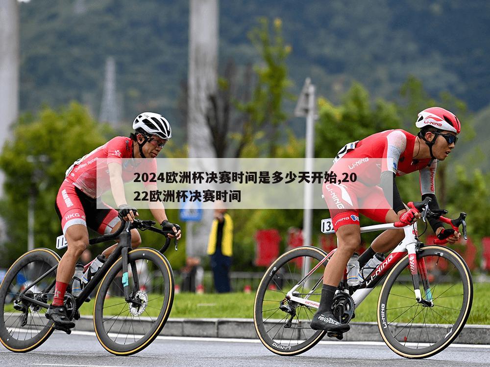 2024欧洲杯决赛时间是多少天开始,2022欧洲杯决赛时间