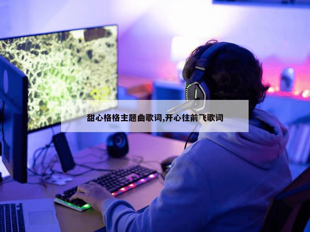 甜心格格主题曲歌词,开心往前飞歌词