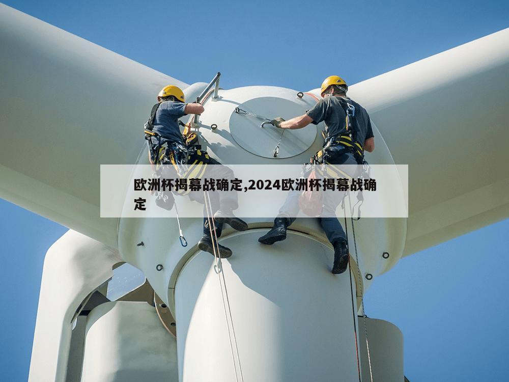 欧洲杯揭幕战确定,2024欧洲杯揭幕战确定