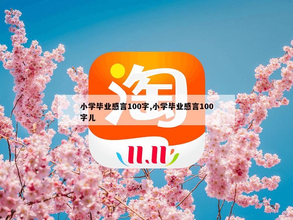 小学毕业感言100字,小学毕业感言100字儿