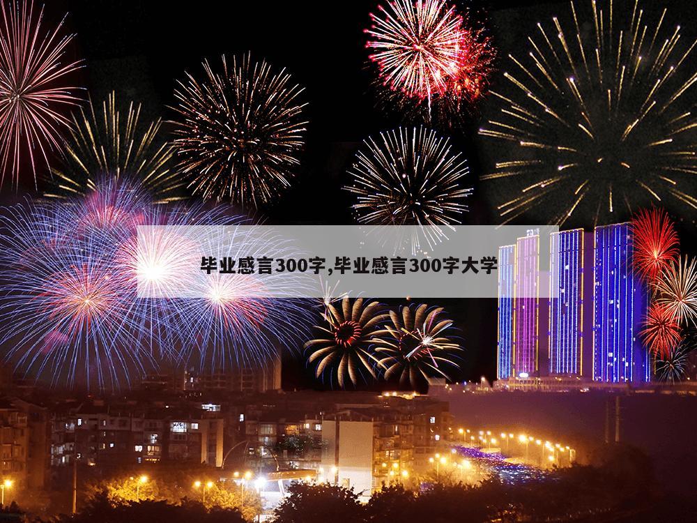 毕业感言300字,毕业感言300字大学