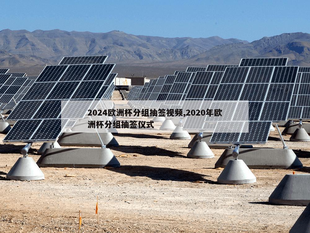 2024欧洲杯分组抽签视频,2020年欧洲杯分组抽签仪式