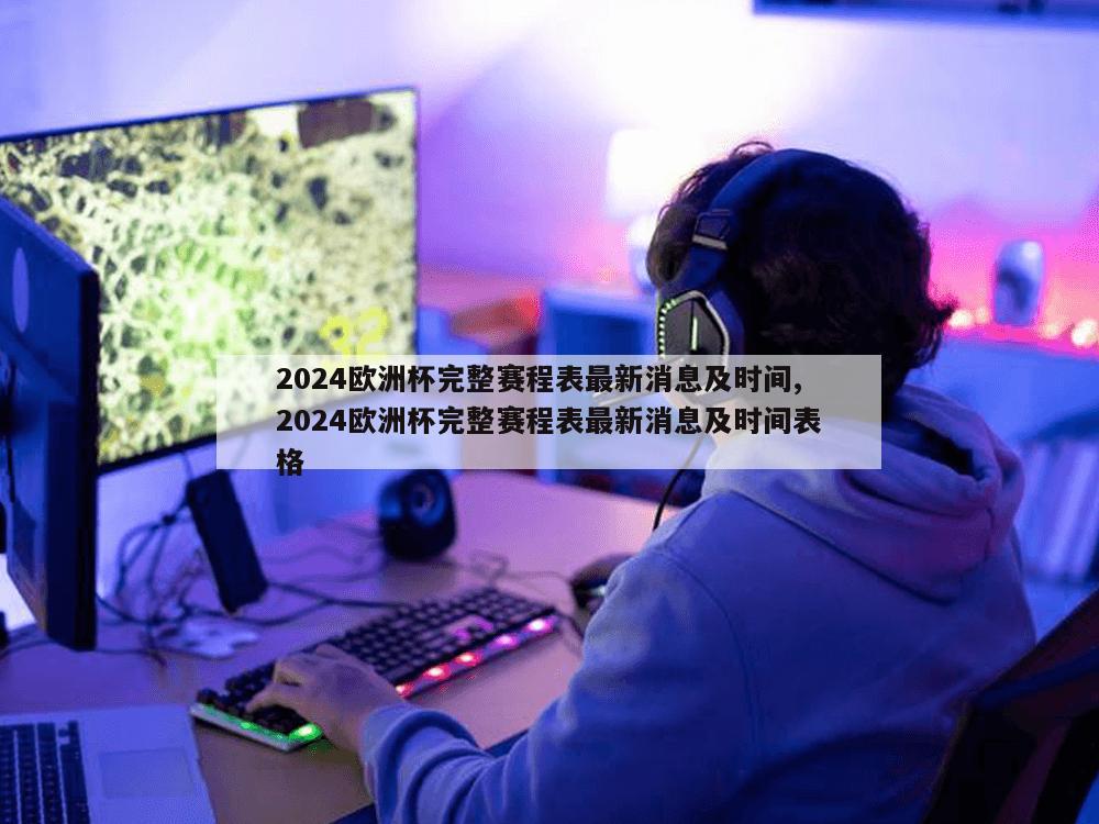 2024欧洲杯完整赛程表最新消息及时间,2024欧洲杯完整赛程表最新消息及时间表格