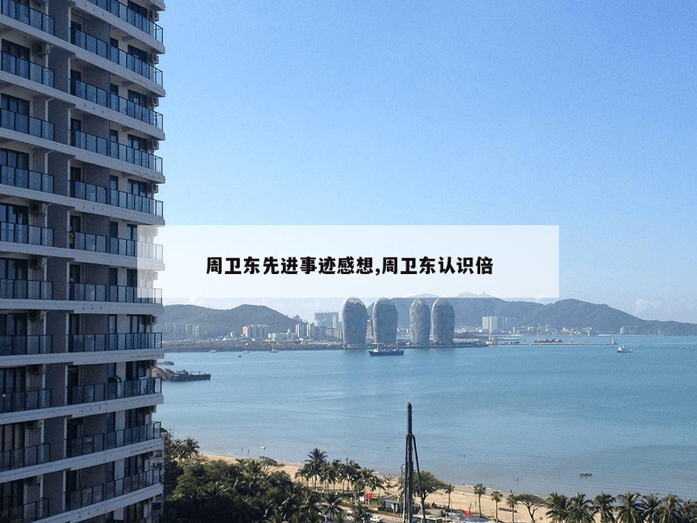 周卫东先进事迹感想,周卫东认识倍