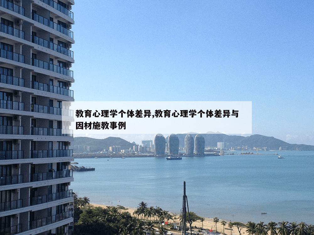 教育心理学个体差异,教育心理学个体差异与因材施教事例