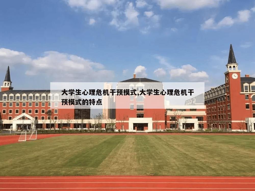 大学生心理危机干预模式,大学生心理危机干预模式的特点