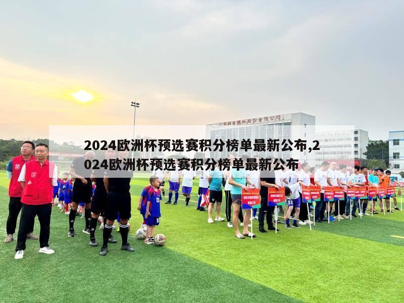 2024欧洲杯预选赛积分榜单最新公布,2024欧洲杯预选赛积分榜单最新公布