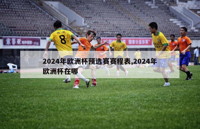 2024年欧洲杯预选赛赛程表,2024年欧洲杯在哪