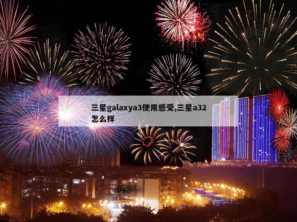 三星galaxya3使用感受,三星a32怎么样