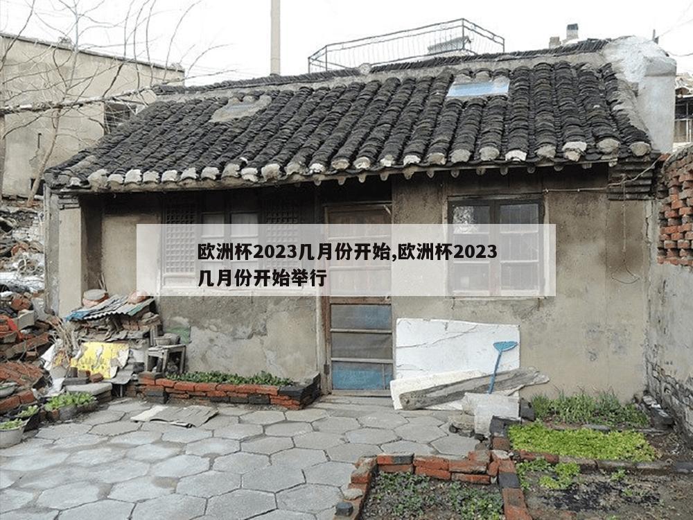 欧洲杯2023几月份开始,欧洲杯2023几月份开始举行