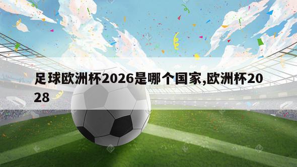 足球欧洲杯2026是哪个国家,欧洲杯2028