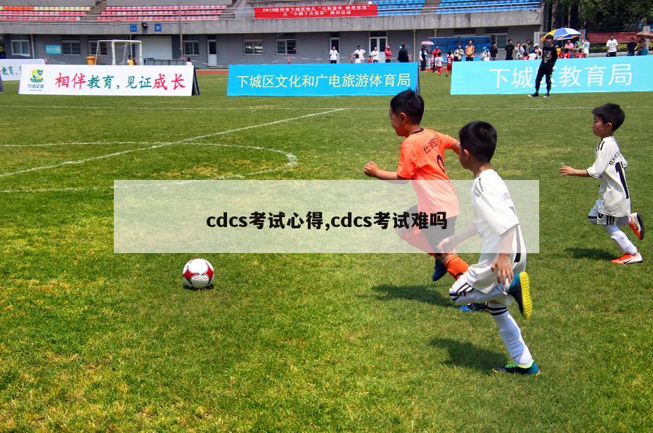 cdcs考试心得,cdcs考试难吗