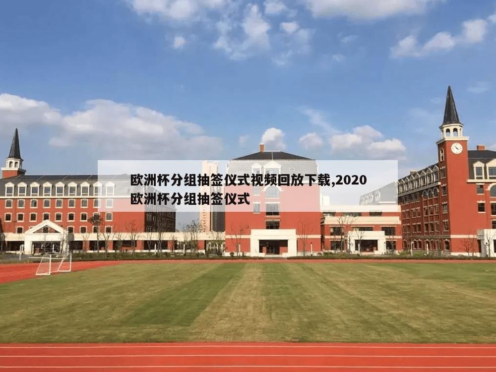 欧洲杯分组抽签仪式视频回放下载,2020欧洲杯分组抽签仪式