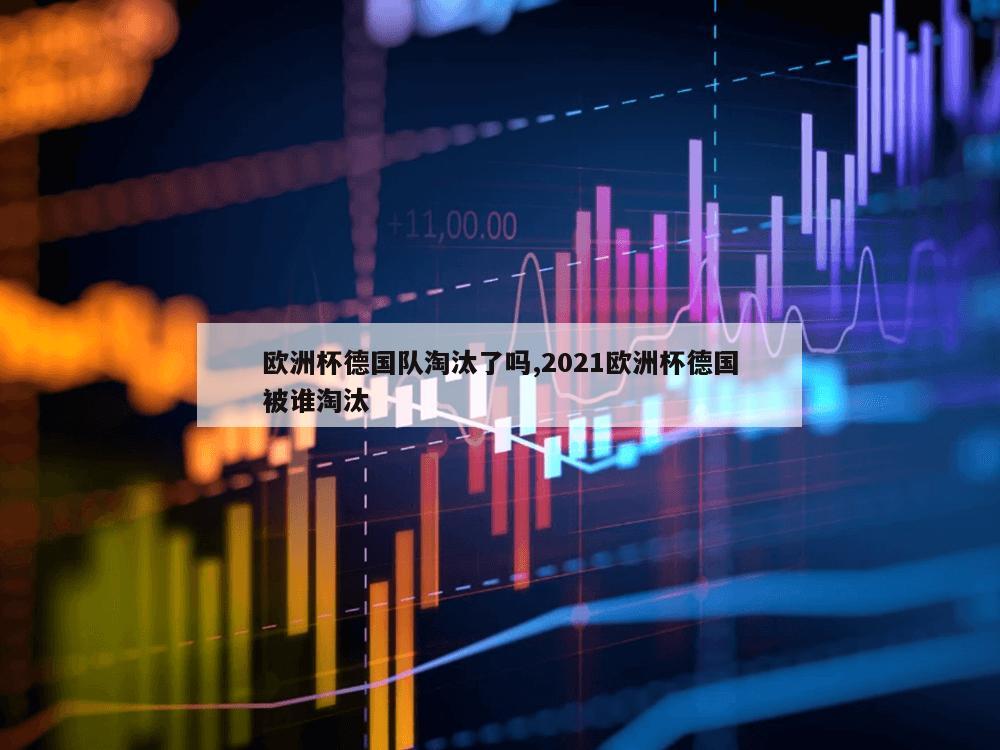 欧洲杯德国队淘汰了吗,2021欧洲杯德国被谁淘汰