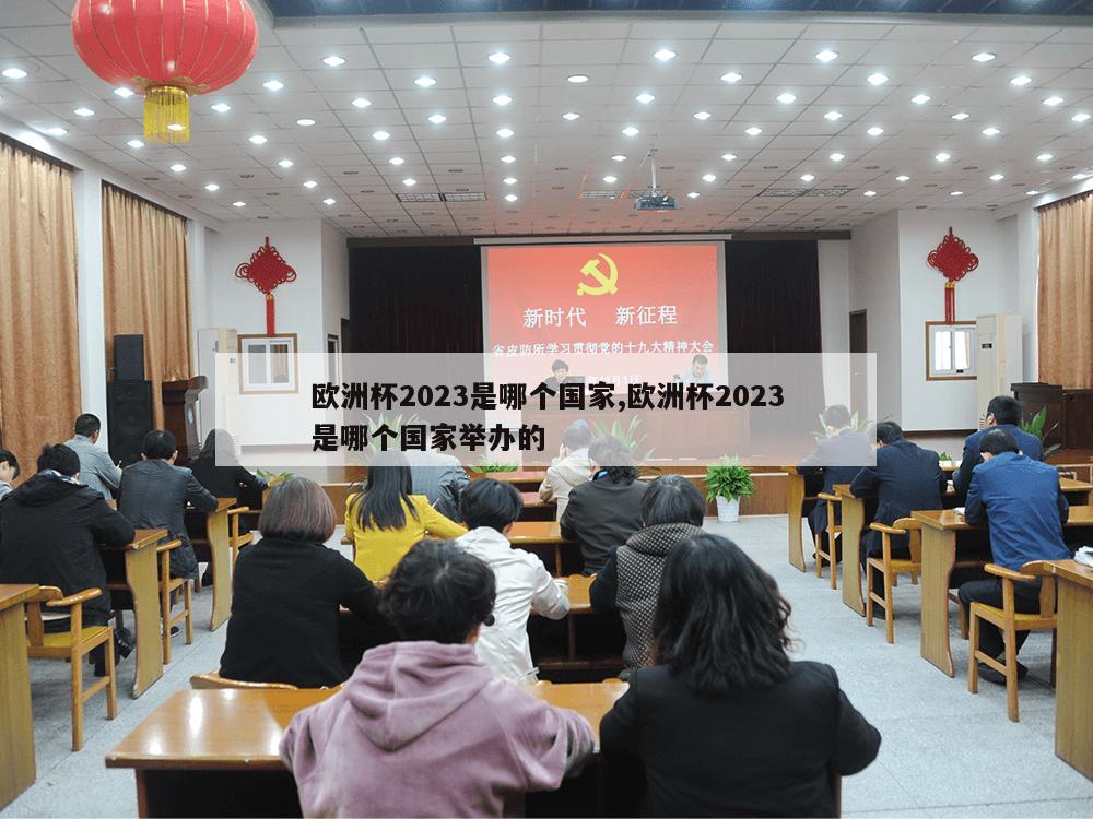 欧洲杯2023是哪个国家,欧洲杯2023是哪个国家举办的