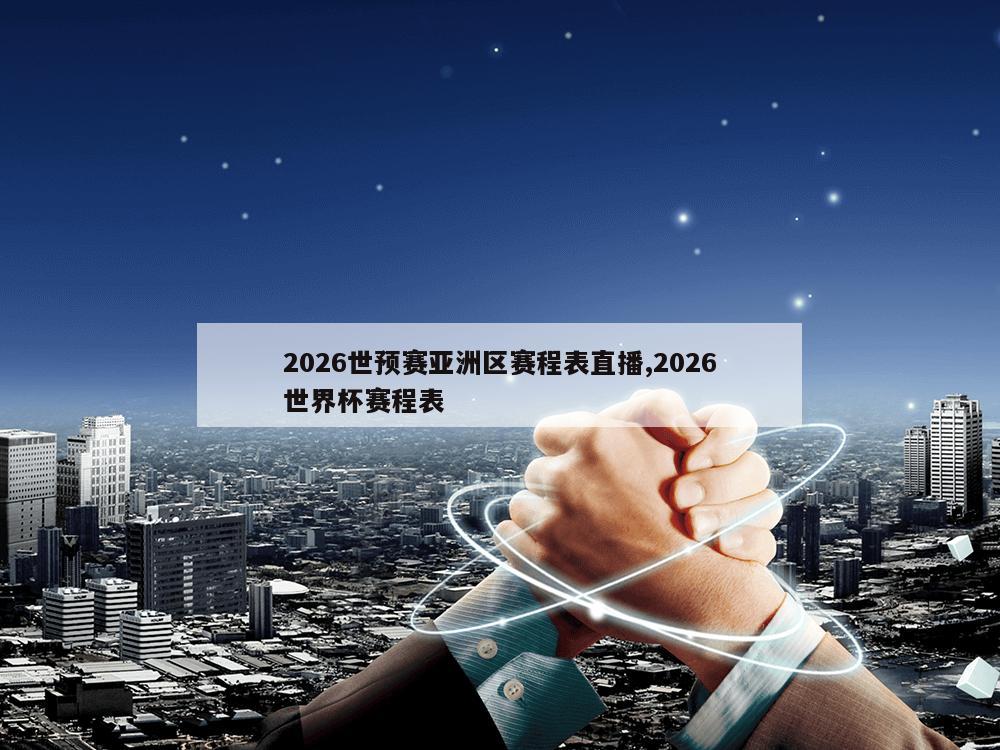 2026世预赛亚洲区赛程表直播,2026世界杯赛程表