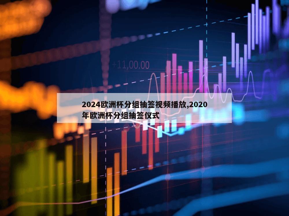 2024欧洲杯分组抽签视频播放,2020年欧洲杯分组抽签仪式