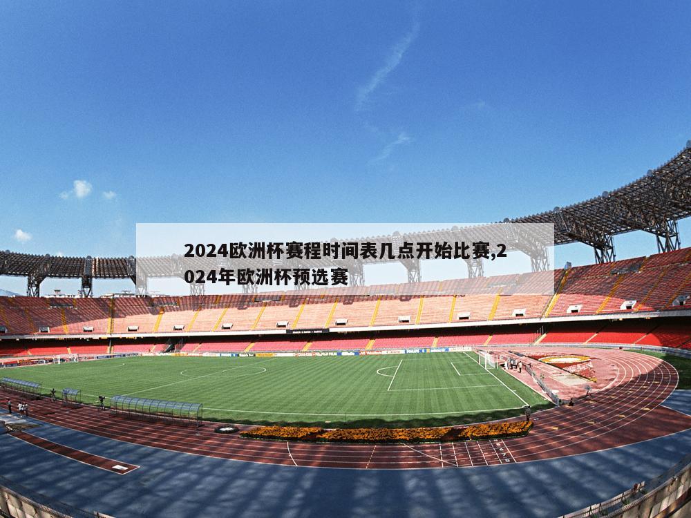 2024欧洲杯赛程时间表几点开始比赛,2024年欧洲杯预选赛