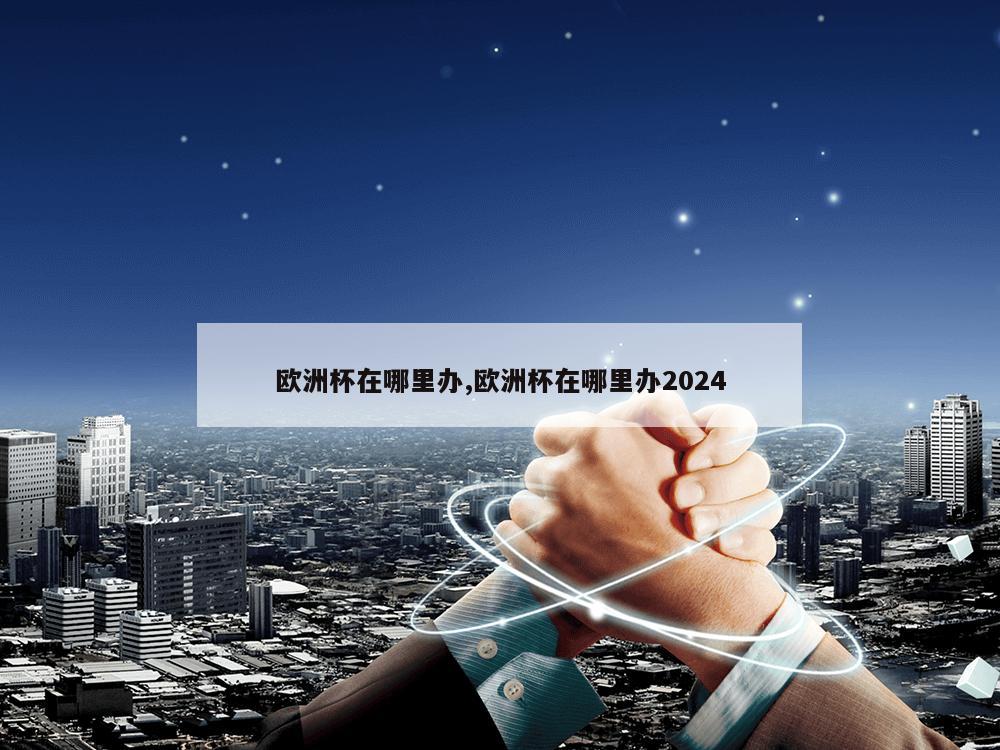 欧洲杯在哪里办,欧洲杯在哪里办2024